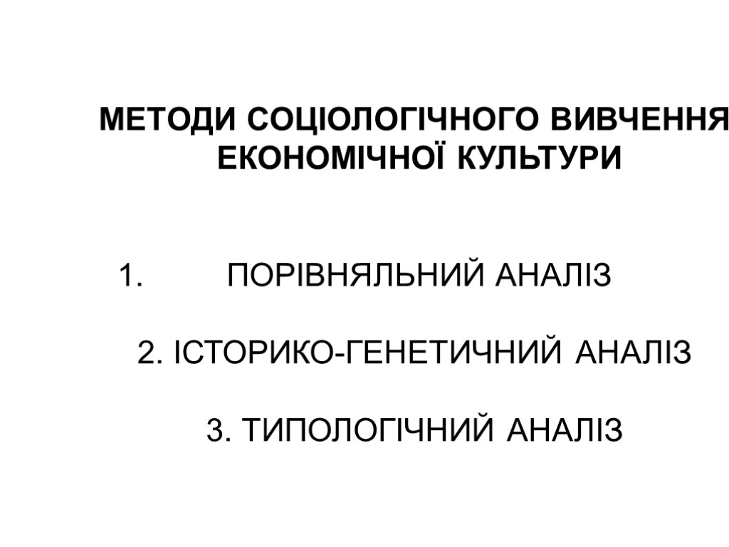 МЕТОДИ СОЦІОЛОГІЧНОГО ВИВЧЕННЯ ЕКОНОМІЧНОЇ КУЛЬТУРИ ПОРІВНЯЛЬНИЙ АНАЛІЗ 2. ІСТОРИКО-ГЕНЕТИЧНИЙ АНАЛІЗ 3. ТИПОЛОГІЧНИЙ АНАЛІЗ